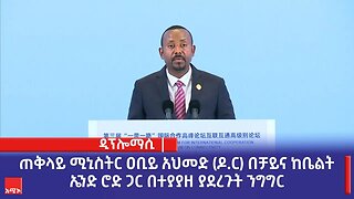 ጠቅላይ ሚኒስትር ዶክተር ዐቢይ አህመድ በቻይና ከቤልት ኤንድ ሮድ ጋር በተያያዘ ያደረጉት ንግግር