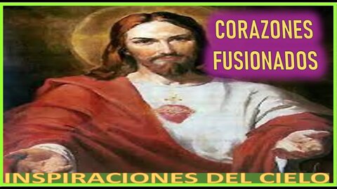CORAZONES FUSIONADOS - MENSAJE DE JESUCRISTO REY A INSPIRACIONES DEL CIELO 31OCT22