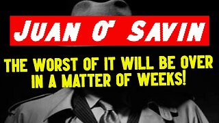 Juan O' Savin: The Worst Of It Will Be Over In A Matter Of Weeks!