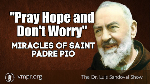 14 Oct 21, The Dr. Luis Sandoval Show: Pray Hope and Don't Worry - Miracles of Saint Padre Pio