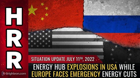 Situation Update, 7/11/22 - Energy hub explosions in USA while Europe faces emergency energy cuts