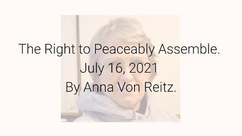 The Right to Peaceably Assemble July 16, 2021 By Anna Von Reitz