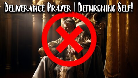 Deliverance Prayer | Dethroning Self Pride & Control