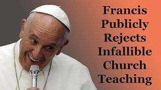 Francis Publicly Rejects Infallible Church Teaching