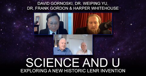 Science and U: Exploring a New Historic LENR Invention with Dr. Frank Gordon, Harper Whitehouse