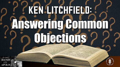 10 Aug 23, Hands on Apologetics: Ken Litchfield: Answering Common Objections