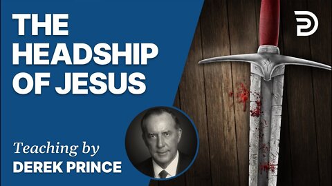 The Headship of Jesus, Part 2 - Derek Prince