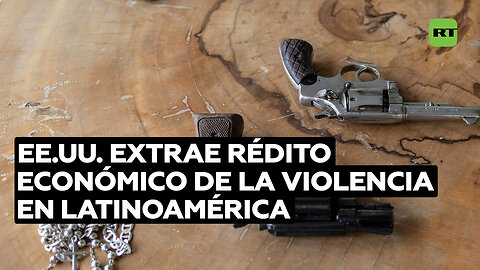 EE.UU. extrae rédito económico de la violencia en Latinoamérica con la venta de armas
