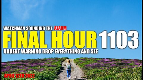 FINAL HOUR 1103 - URGENT WARNING DROP EVERYTHING AND SEE - WATCHMAN SOUNDING THE ALARM