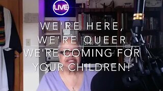 'We're Here, We're Queer, We're Coming For Your Children'