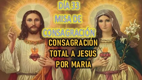 CONSAGRACIÓN A JESÚS POR MARÍA - DÍA 33 MISA DE CONSAGRACIÓN