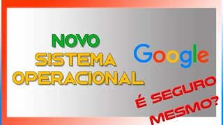 NOVO SISTEMA OPERACIONAL DA GOOGLE - É SEGURO MESMO?