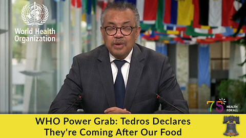 WHO Power Grab: Tedros Declares They're Coming After Our Food