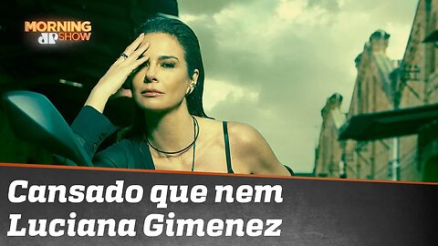 Cansado que nem Luciana Gimenez