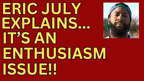 Eric July Explains it an Enthusiasm Issue