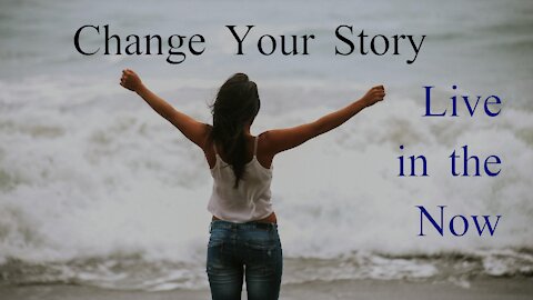 Change Your Story? Live in the Now.