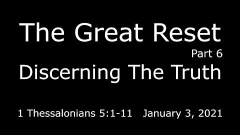 The Great Reset part 6 - Discerning The Truth - January 3, 2021