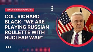 Col Richard Black: "We Are Playing Russian Roulette With Nuclear War"