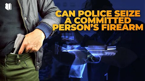 Ep #499 Can police seize a committed persons firearm?