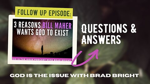 Questions & Answers: Follow up on 3 Reasons Why Bill Maher Wants God to Exist