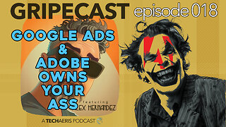 GripeCast Episode 018 — Google Ads | Adobe Now Owns You And Your Creativity