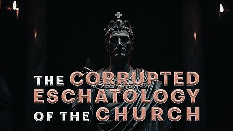 🔥 THE CORRUPTED ESCHATOLOGY OF THE CHURCH (PART 8) 🔥