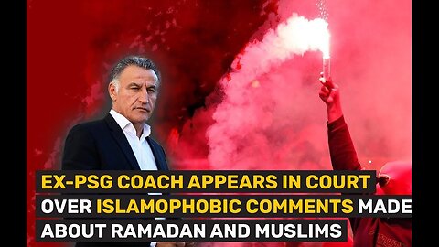 EX-PSG COACH APPEARS IN COURT OVER ISLAMOPHOBIC COMMENTS MADE ABOUT RAMADAN AND MUSLIMS