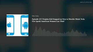 Episode 125 Virginia Kid Stopped on Way to Murder Musk Tesla Fire Speak American Women Gas Thief
