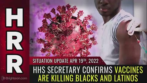 SITUATION UPDATE, APRIL 19, 2022 - HHS SECRETARY CONFIRMS VACCINES ARE KILLING BLACKS AND LATINOS