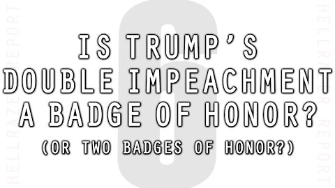 IS TRUMP'S DOUBLE IMPEACHMENT A BADGE OF HONOR? (Spoiler Alert: YES)