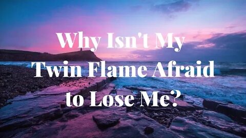 Why Isn't My Twin Flame Afraid to Lose Me - This is Why Twin Flames Aren't Afraid to Lose You