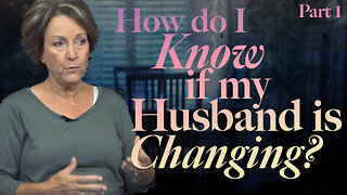 How Do I Know if My Husband is Changing? Part 1