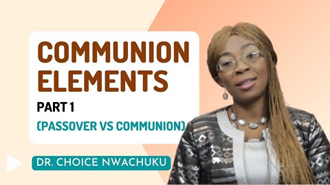 COMMUNION ELEMENTS (PART 1): Passover vs Communion | DR. CHOICE NWACHUKU