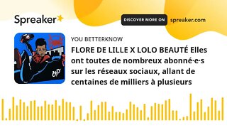 FLORE DE LILLE X LOLO BEAUTÉ Elles ont toutes de nombreux abonné·e·s sur les réseaux sociaux, allant