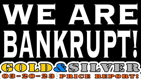 We Are Bankrupt. 03/20/23 Gold & Silver Price Report
