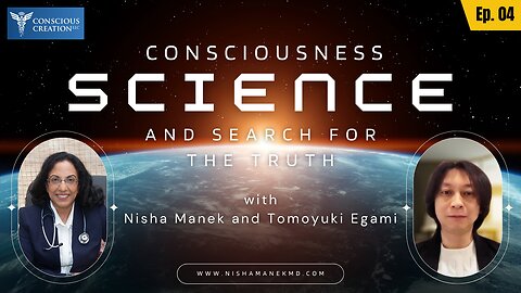 Nisha Manek and Tomoyuki Egami Consciousness, Science, and the Search for Truth Ep. 04