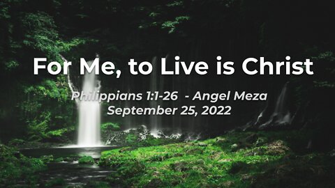 2022-09-25 - For Me, to Live is Christ - Philippians 1:1-26 - Angel Meza
