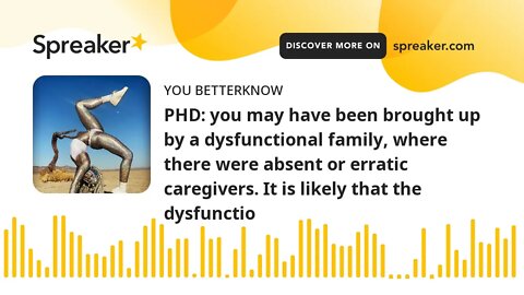 PHD: you may have been brought up by a dysfunctional family, where there were absent or erratic care