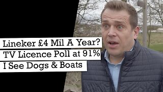 Lineker To Earn £4 Million A Year? 91% TV Licence Poll, I See Dogs and Boats