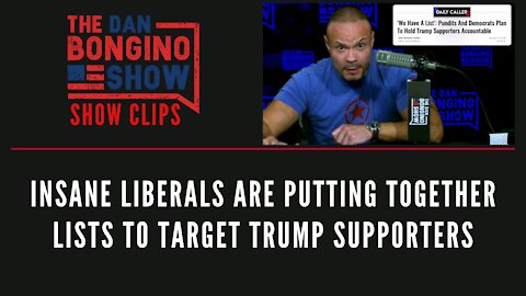 Insane liberals are putting together lists to target Trump supporters - Dan Bongino Show Clips