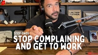 Step-Dad's, STOP complaining and GET TO WORK!