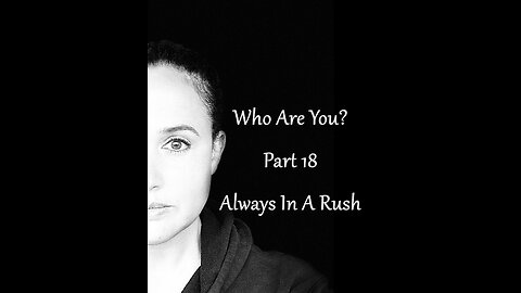 Who Are You? Part 18: Always in a Rush