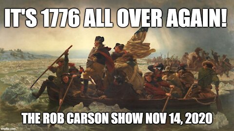 Rob Carson Show Nov 14, 2020: It's 1776 all over again!