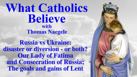 Russia vs Ukraine: disaster or diversion - or both? Our Lady of Fatima and Consecration of Russia; The goals and gains of Lent