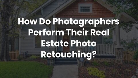 How Do Photographers Perform Their Real Estate Photo Retouching?