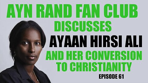 Ayn Rand Fan Club Ep 61: Ayaan Hirsi Ali and her "Conversion" to Christianity
