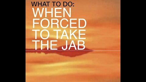 WHAT TO DO: WHEN FORCED TO TAKE THE JAB