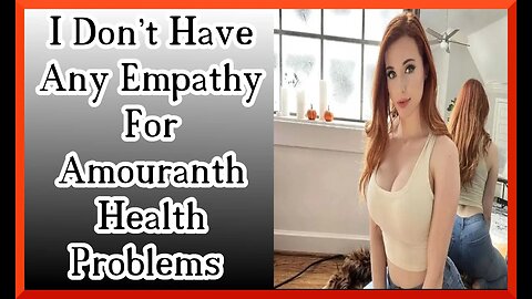 I don't have any empathy for Amouranth health problems