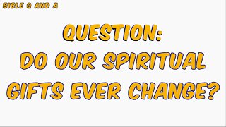 Do Our Spiritual Gifts Ever Change?