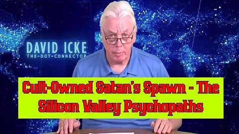 David Icke: Cult-Owned Satan's Spawn - The Silicon Valley Psychopaths!